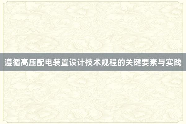 遵循高压配电装置设计技术规程的关键要素与实践